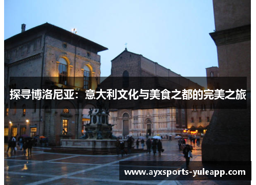 探寻博洛尼亚：意大利文化与美食之都的完美之旅