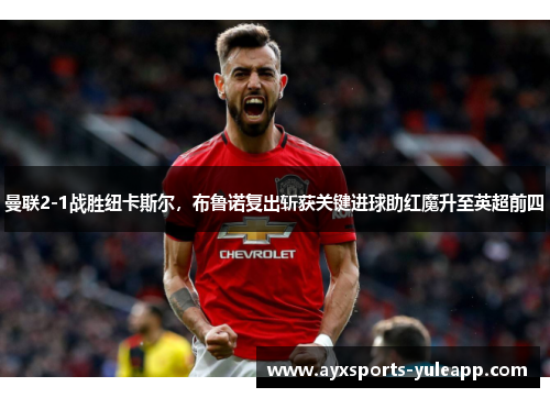 曼联2-1战胜纽卡斯尔，布鲁诺复出斩获关键进球助红魔升至英超前四