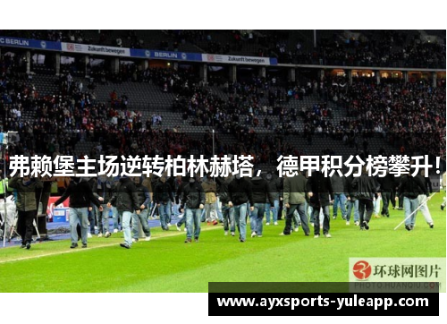 弗赖堡主场逆转柏林赫塔，德甲积分榜攀升！