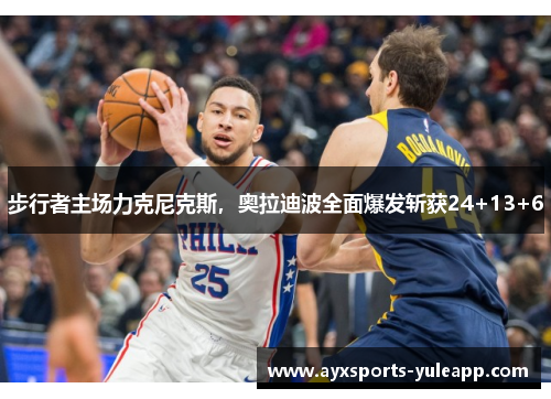 步行者主场力克尼克斯，奥拉迪波全面爆发斩获24+13+6