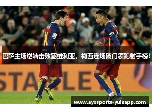 巴萨主场逆转击败塞维利亚，梅西连场破门领跑射手榜！