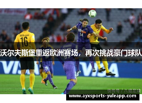 沃尔夫斯堡重返欧洲赛场，再次挑战豪门球队