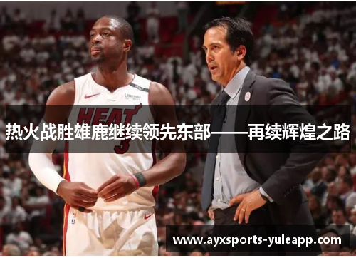 热火战胜雄鹿继续领先东部——再续辉煌之路