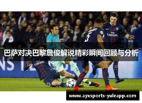 巴萨对决巴黎詹俊解说精彩瞬间回顾与分析