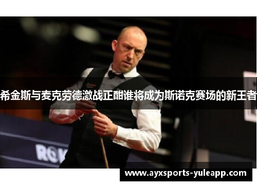 希金斯与麦克劳德激战正酣谁将成为斯诺克赛场的新王者