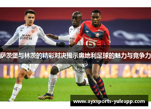 萨茨堡与林茨的精彩对决揭示奥地利足球的魅力与竞争力