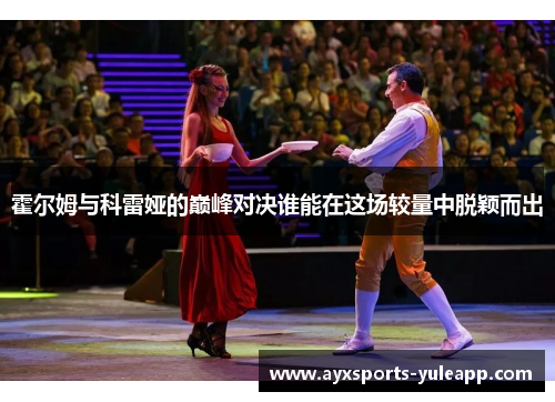 霍尔姆与科雷娅的巅峰对决谁能在这场较量中脱颖而出