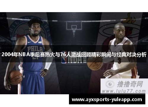 2004年NBA季后赛热火与76人激战回顾精彩瞬间与经典对决分析