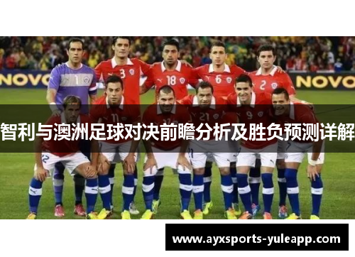 智利与澳洲足球对决前瞻分析及胜负预测详解